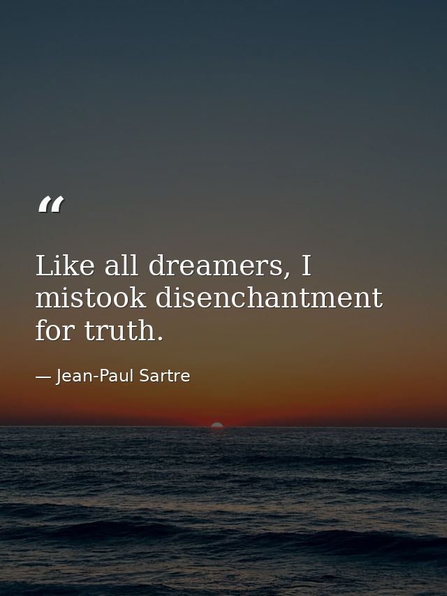 Like all dreamers, I mistook disenchantment for truth. — Jean-Paul Sartre