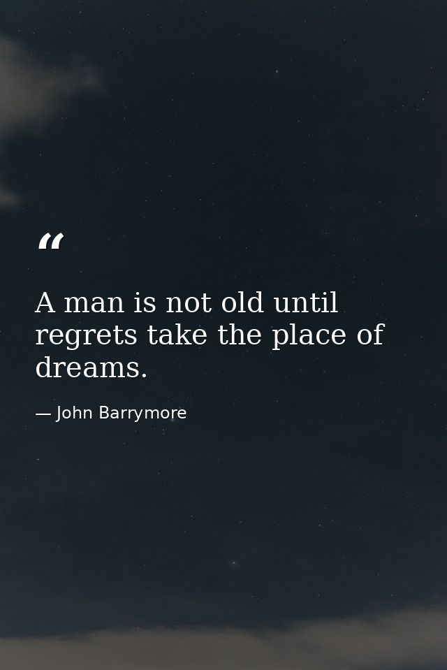 A man is not old until regrets take the place of dreams. — John Barrymore