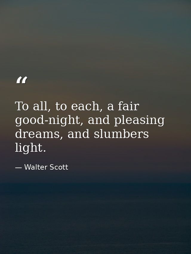 To all, to each, a fair good-night, and pleasing dreams, and slumbers light. — Walter Scott