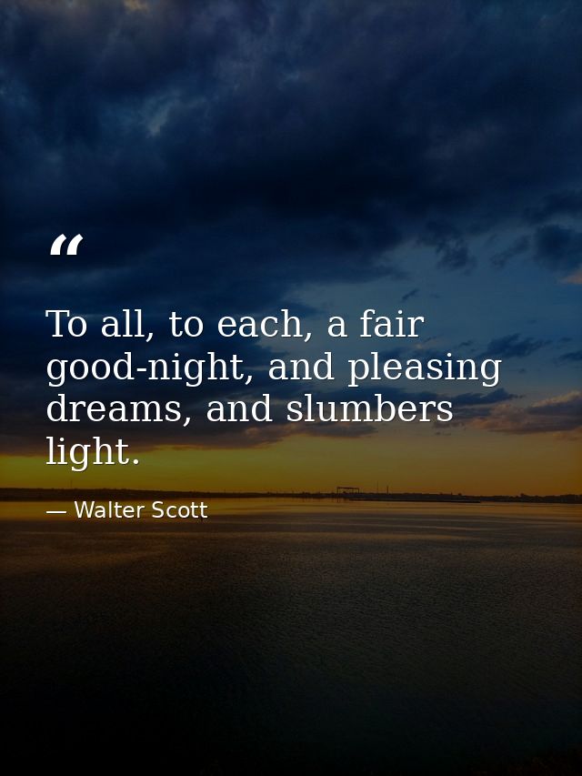 To all, to each, a fair good-night, and pleasing dreams, and slumbers light. — Walter Scott