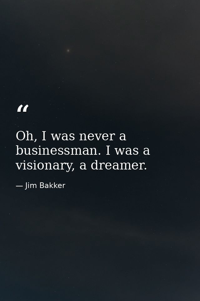 Oh, I was never a businessman. I was a visionary, a dreamer. — Jim Bakker
