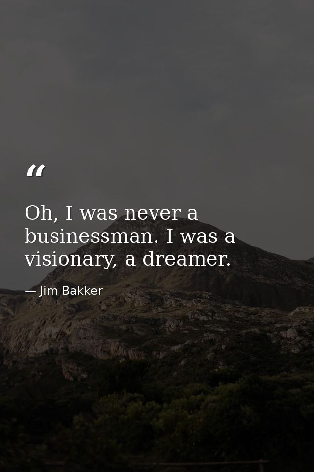 Oh, I was never a businessman. I was a visionary, a dreamer. — Jim Bakker