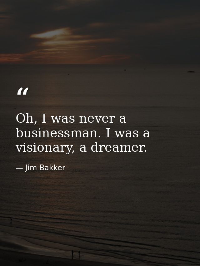 Oh, I was never a businessman. I was a visionary, a dreamer. — Jim Bakker