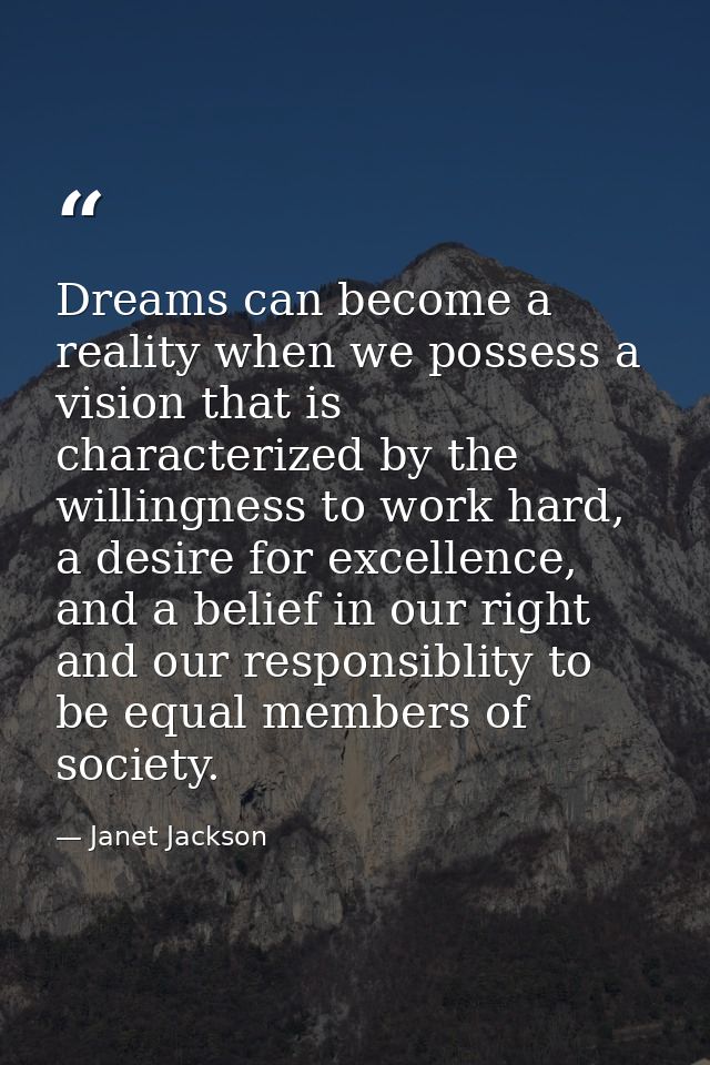 Dreams can become a reality when we possess a vision that is characterized by the willingness to work hard, a desire for — Janet Jackson