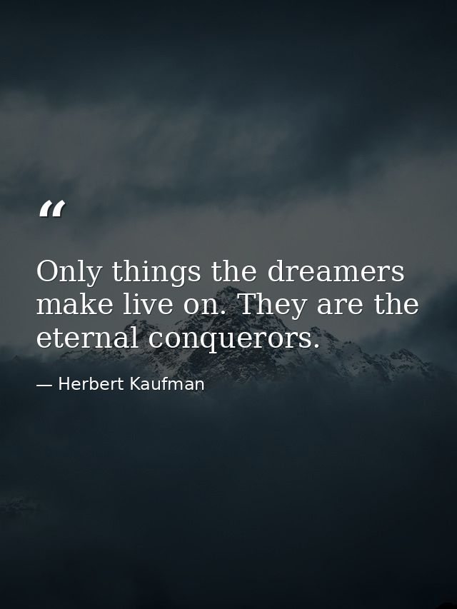 Only things the dreamers make live on. They are the eternal conquerors. — Herbert Kaufman