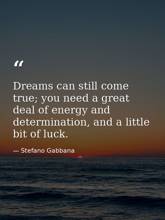 Dreams can still come true; you need a great deal of energy and determination, and a little bit of luck. — Stefano Gabbana