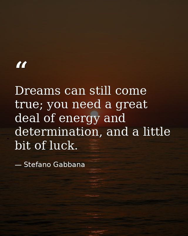 Dreams can still come true; you need a great deal of energy and determination, and a little bit of luck. — Stefano Gabbana