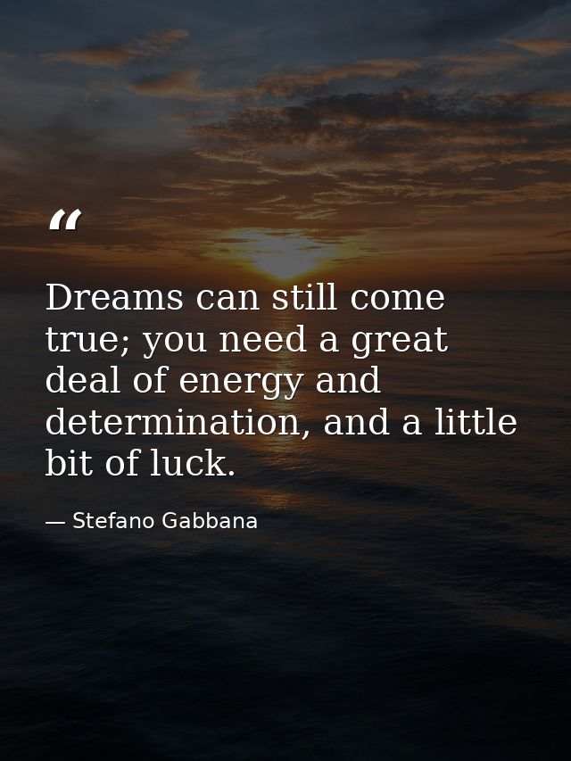 Dreams can still come true; you need a great deal of energy and determination, and a little bit of luck. — Stefano Gabbana