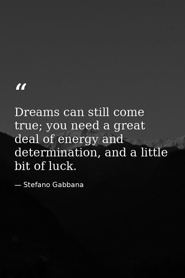 Dreams can still come true; you need a great deal of energy and determination, and a little bit of luck. — Stefano Gabbana
