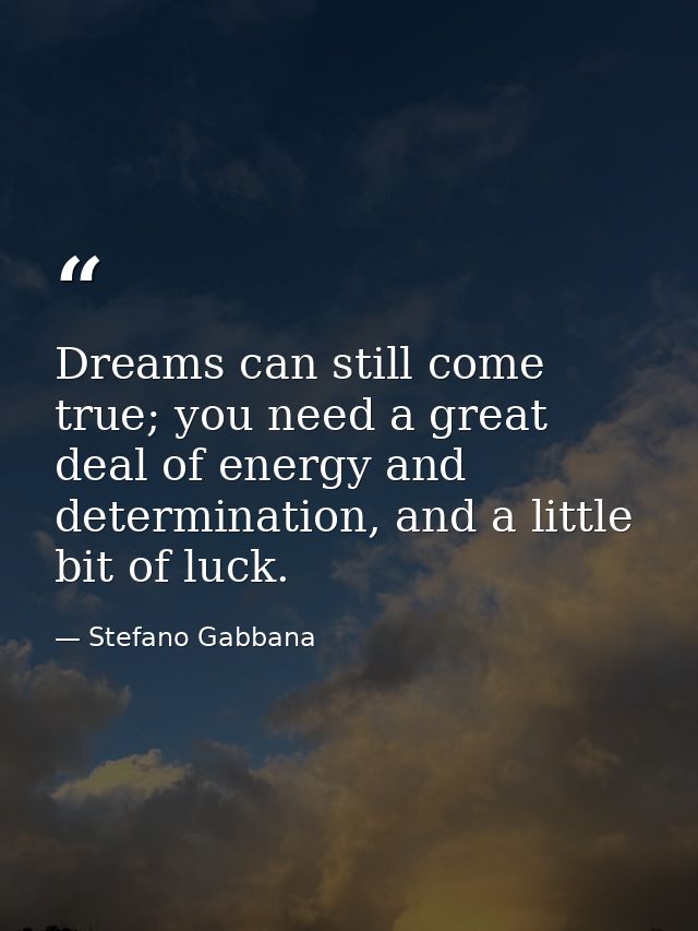 Dreams can still come true; you need a great deal of energy and determination, and a little bit of luck. — Stefano Gabbana
