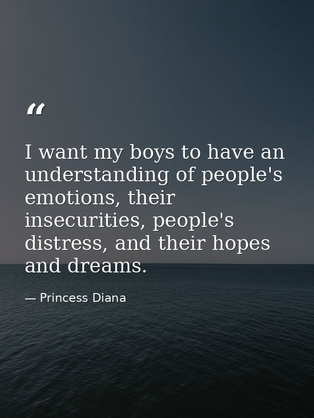 I want my boys to have an understanding of people's emotions, their insecurities, people's distress, and their hopes and — Princess Diana