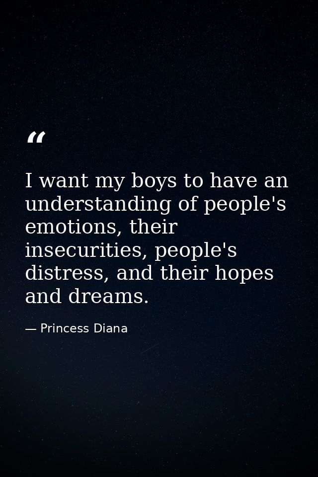 I want my boys to have an understanding of people's emotions, their insecurities, people's distress, and their hopes and — Princess Diana