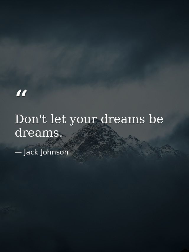Don't let your dreams be dreams. — Jack Johnson