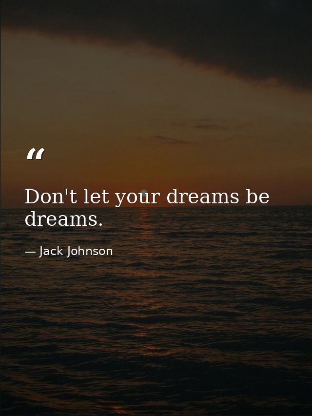 Don't let your dreams be dreams. — Jack Johnson