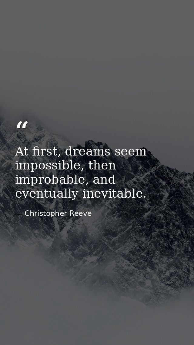 At first, dreams seem impossible, then improbable, and eventually inevitable. — Christopher Reeve