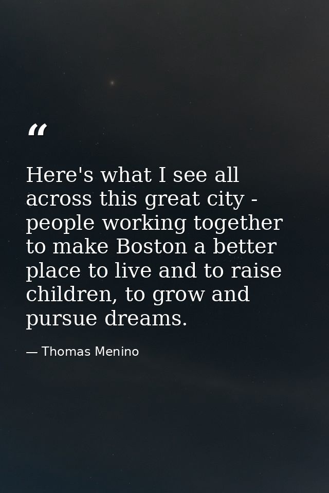 Here's what I see all across this great city - people working together to make Boston a better place to live and to rais — Thomas Menino
