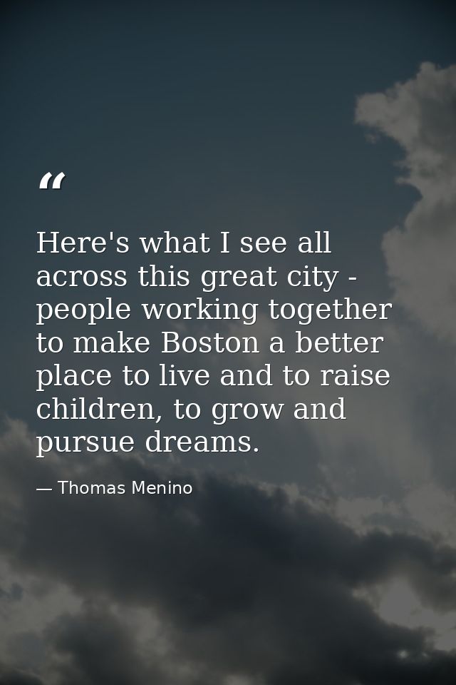 Here's what I see all across this great city - people working together to make Boston a better place to live and to rais — Thomas Menino