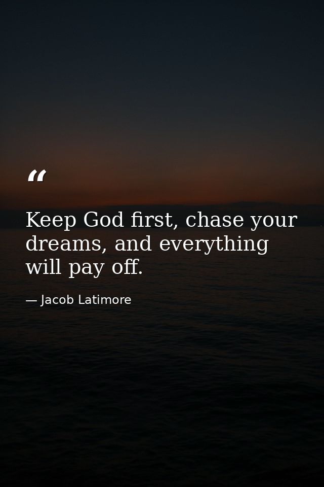 Keep God first, chase your dreams, and everything will pay off. — Jacob Latimore