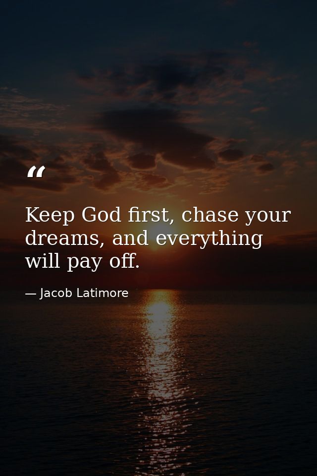 Keep God first, chase your dreams, and everything will pay off. — Jacob Latimore