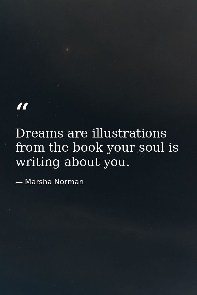 Dreams are illustrations from the book your soul is writing about you. — Marsha Norman