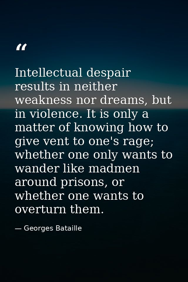 Intellectual despair results in neither weakness nor dreams, but in violence. It is only a matter of knowing how to give — Georges Bataille