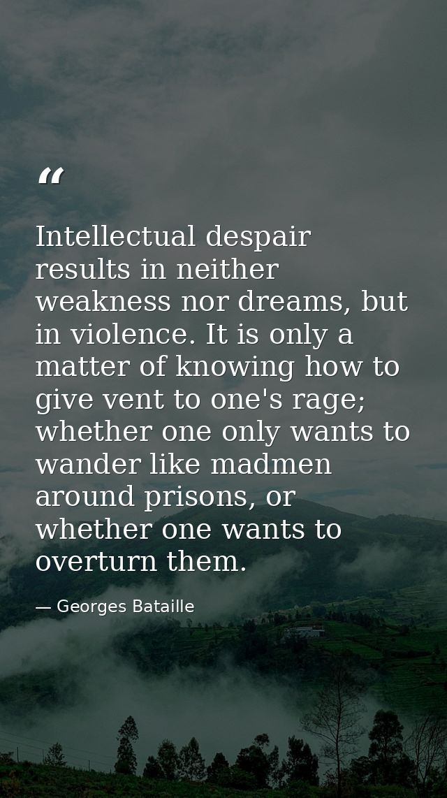 Intellectual despair results in neither weakness nor dreams, but in violence. It is only a matter of knowing how to give — Georges Bataille