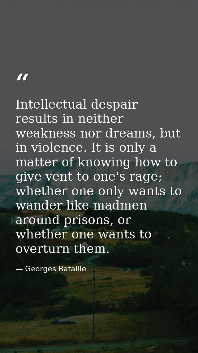 Intellectual despair results in neither weakness nor dreams, but in violence. It is only a matter of knowing how to give — Georges Bataille