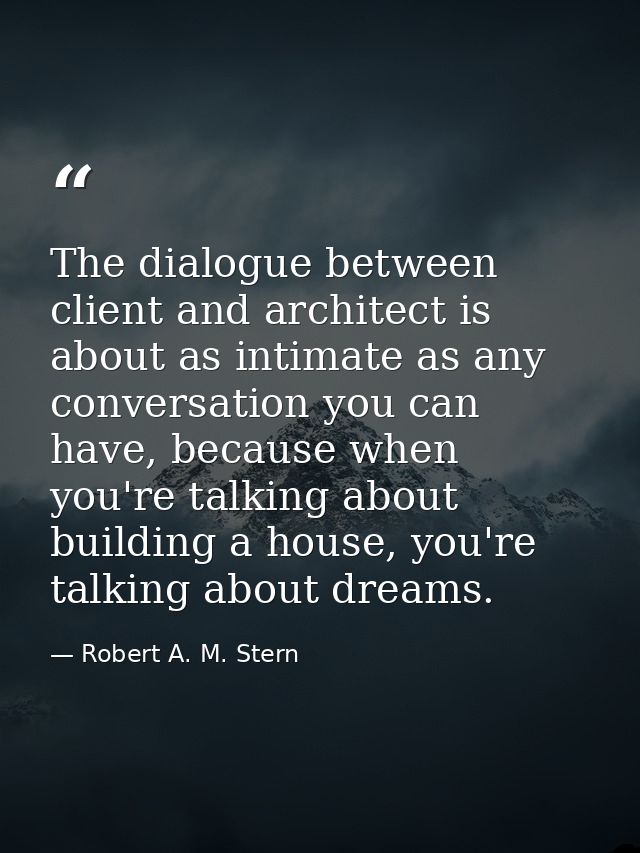 The dialogue between client and architect is about as intimate as any conversation you can have, because when you're tal — Robert A. M. Stern