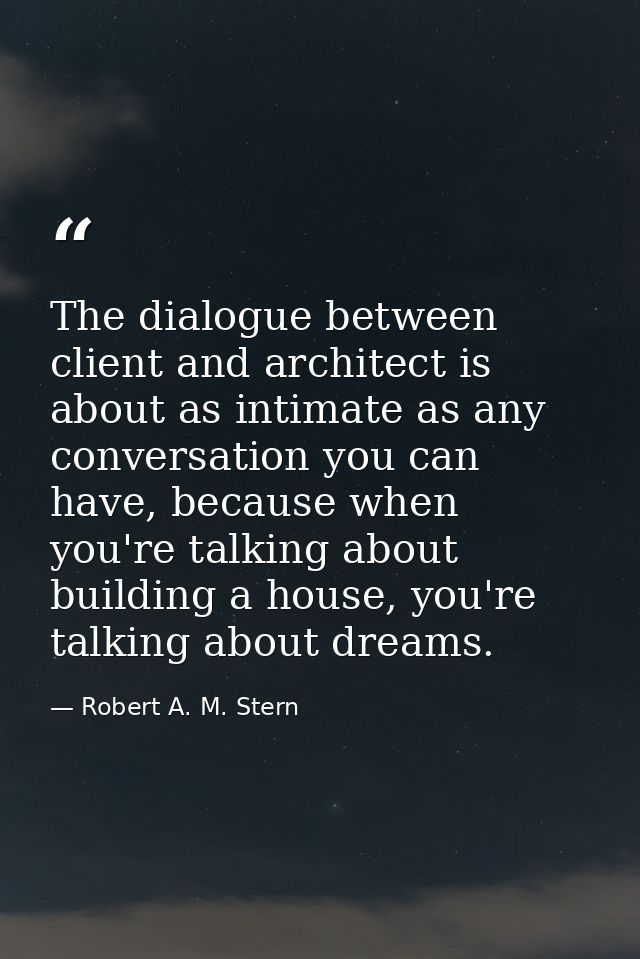 The dialogue between client and architect is about as intimate as any conversation you can have, because when you're tal — Robert A. M. Stern