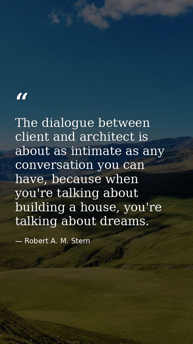 The dialogue between client and architect is about as intimate as any conversation you can have, because when you're tal — Robert A. M. Stern