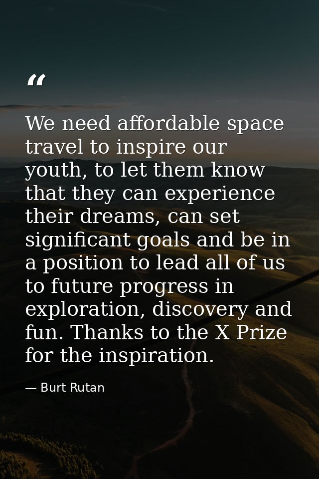 We need affordable space travel to inspire our youth, to let them know that they can experience their dreams, can set si — Burt Rutan