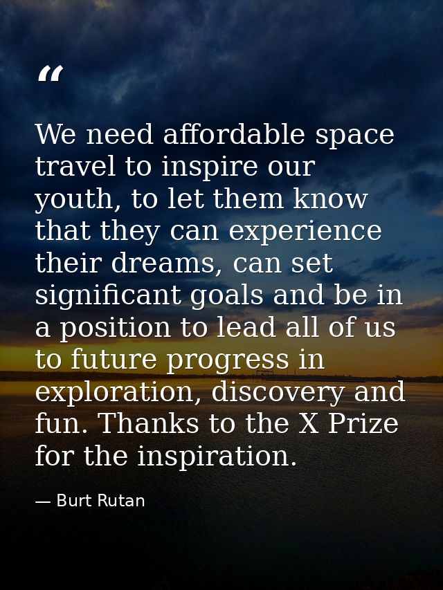 We need affordable space travel to inspire our youth, to let them know that they can experience their dreams, can set si — Burt Rutan