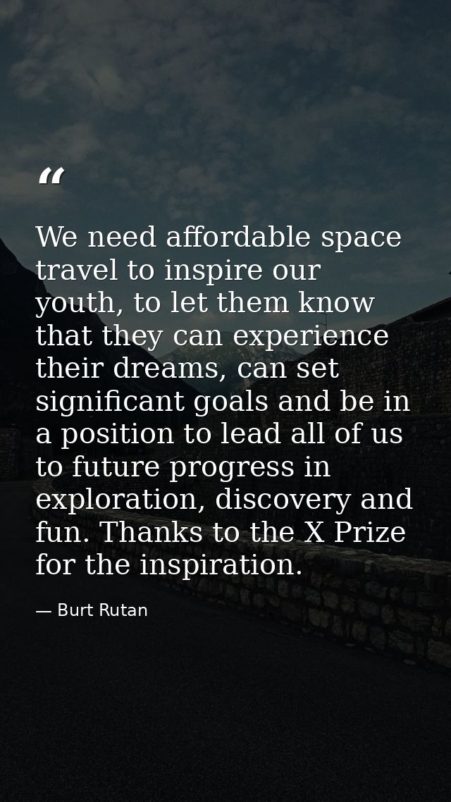 We need affordable space travel to inspire our youth, to let them know that they can experience their dreams, can set si — Burt Rutan
