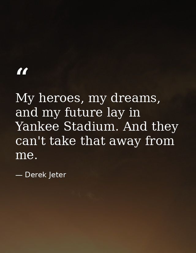 My heroes, my dreams, and my future lay in Yankee Stadium. And they can't take that away from me. — Derek Jeter
