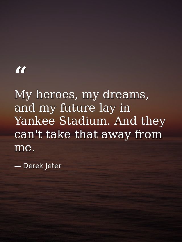 My heroes, my dreams, and my future lay in Yankee Stadium. And they can't take that away from me. — Derek Jeter