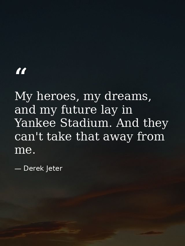 My heroes, my dreams, and my future lay in Yankee Stadium. And they can't take that away from me. — Derek Jeter
