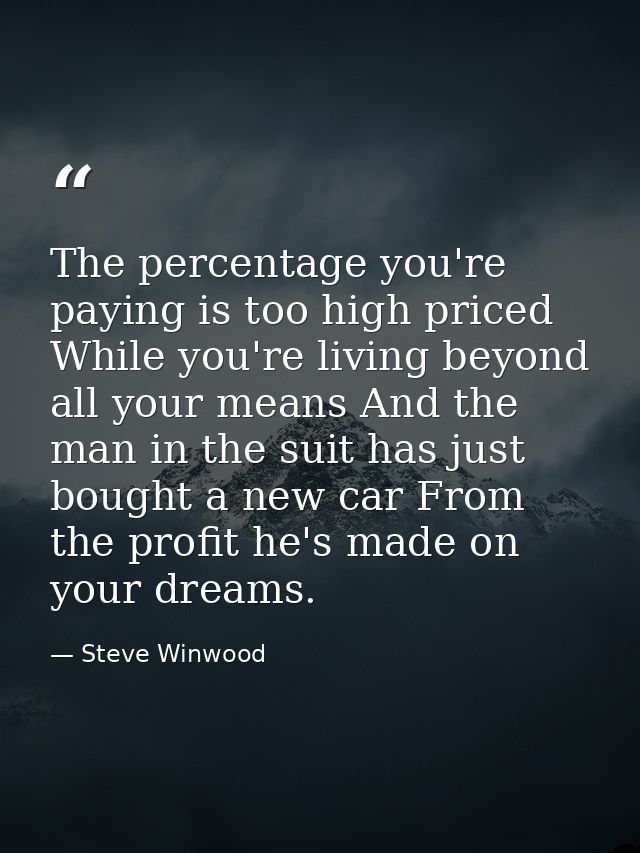 The percentage you're paying is too high priced While you're living beyond all your means And the man in the suit has ju — Steve Winwood