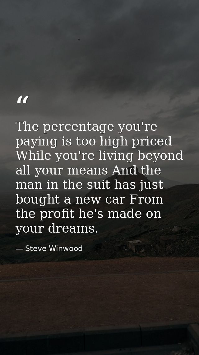 The percentage you're paying is too high priced While you're living beyond all your means And the man in the suit has ju — Steve Winwood