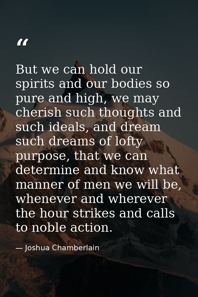 But we can hold our spirits and our bodies so pure and high, we may cherish such thoughts and such ideals, and dream suc — Joshua Chamberlain
