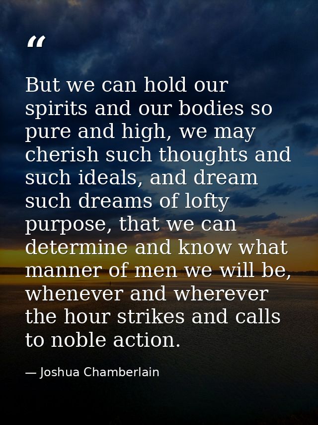 But we can hold our spirits and our bodies so pure and high, we may cherish such thoughts and such ideals, and dream suc — Joshua Chamberlain
