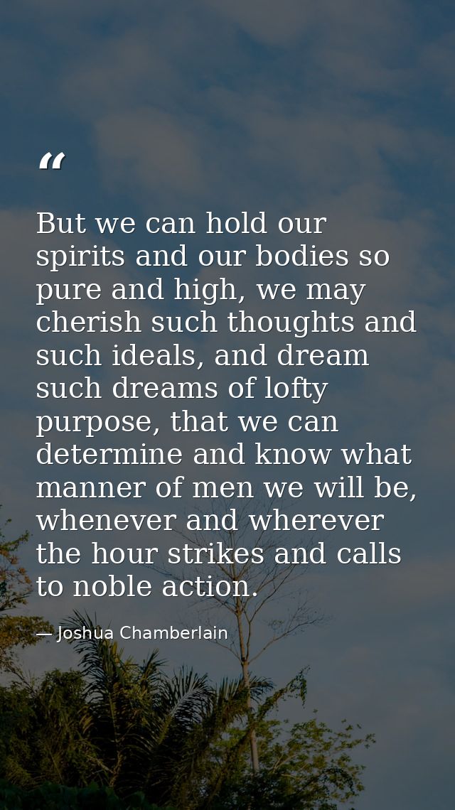 But we can hold our spirits and our bodies so pure and high, we may cherish such thoughts and such ideals, and dream suc — Joshua Chamberlain
