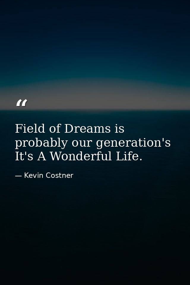 Field of Dreams is probably our generation's It's A Wonderful Life. — Kevin Costner
