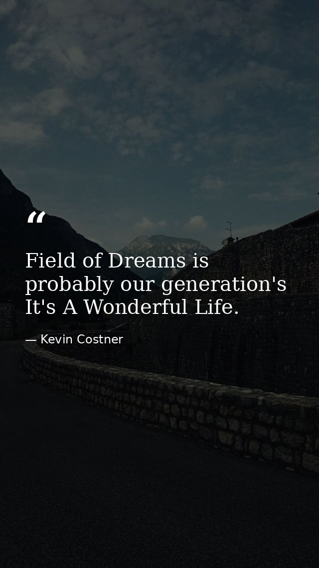 Field of Dreams is probably our generation's It's A Wonderful Life. — Kevin Costner