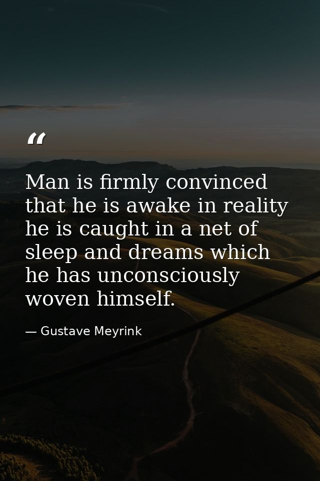 Man is firmly convinced that he is awake in reality he is caught in a net of sleep and dreams which he has unconsciously — Gustave Meyrink