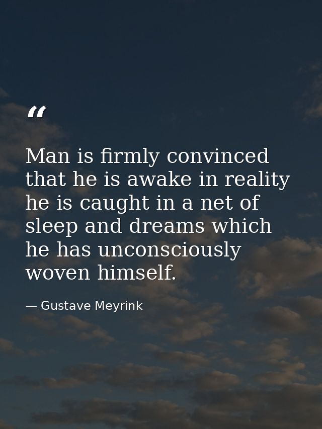 Man is firmly convinced that he is awake in reality he is caught in a net of sleep and dreams which he has unconsciously — Gustave Meyrink