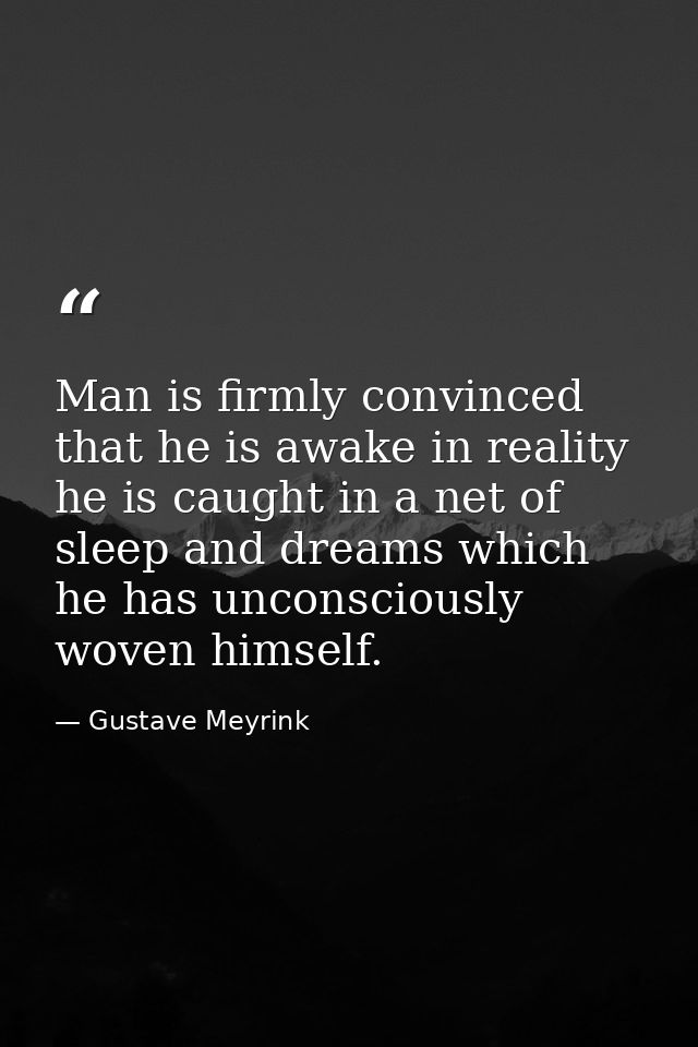 Man is firmly convinced that he is awake in reality he is caught in a net of sleep and dreams which he has unconsciously — Gustave Meyrink