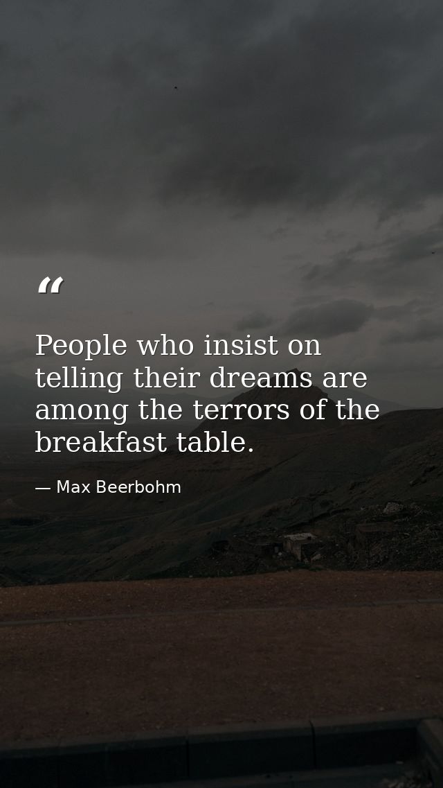 People who insist on telling their dreams are among the terrors of the breakfast table. — Max Beerbohm