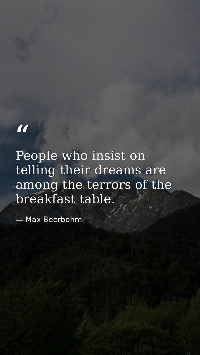 People who insist on telling their dreams are among the terrors of the breakfast table. — Max Beerbohm