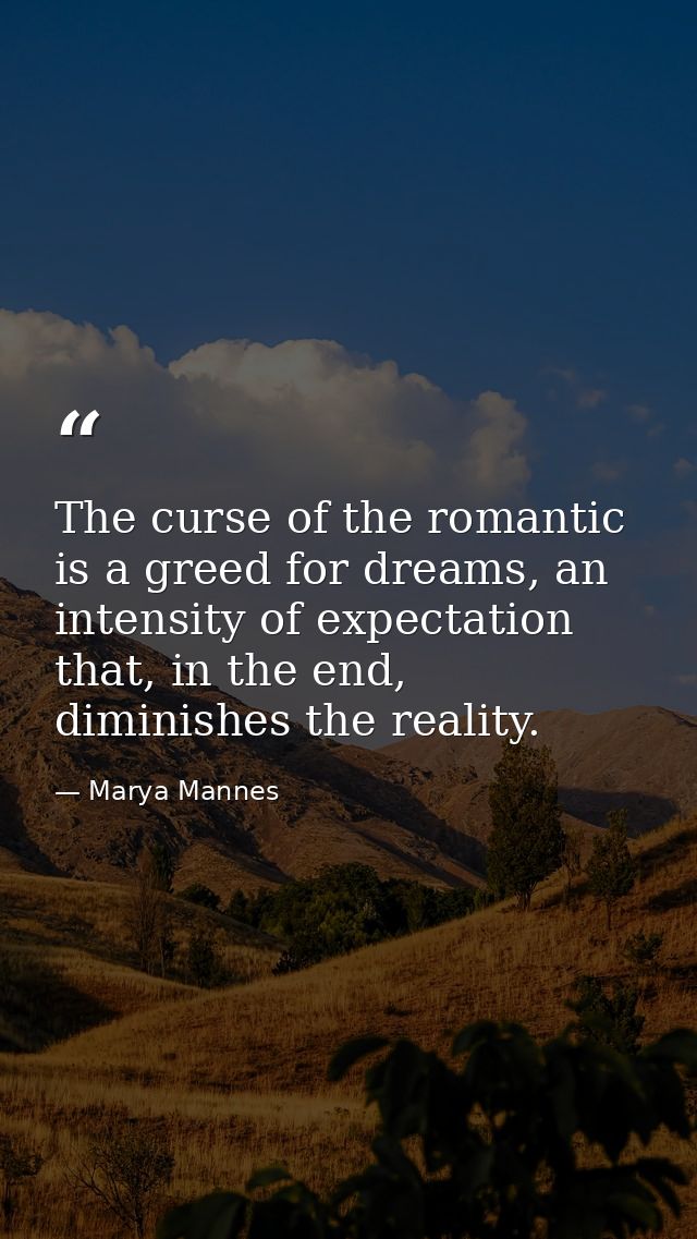 The curse of the romantic is a greed for dreams, an intensity of expectation that, in the end, diminishes the reality. — Marya Mannes