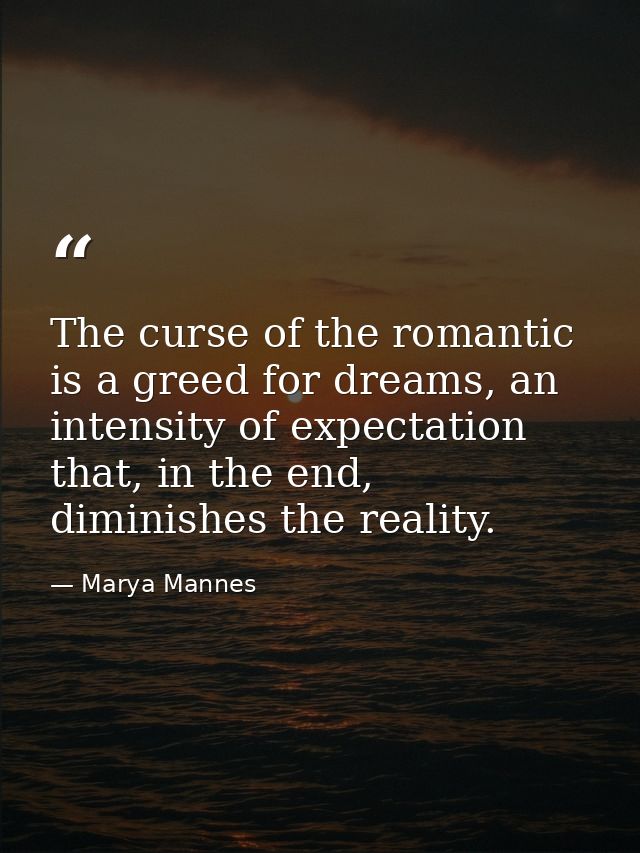 The curse of the romantic is a greed for dreams, an intensity of expectation that, in the end, diminishes the reality. — Marya Mannes